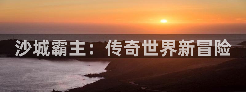 大神28下载：沙城霸主：传奇世界新冒险