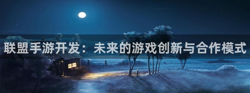 28大神app下载页面：联盟手游开发：未来的游戏创新与合作模