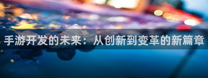 下载28大神官方开奖app：手游开发的未来：从创新到变革的新