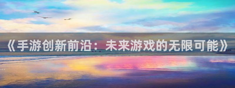 28大神预测app苹果：《手游创新前沿：未来游戏的无限可能》