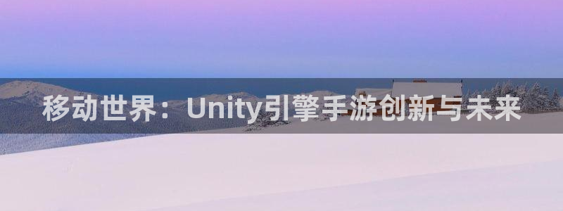 大神28分分预测：移动世界：Unity引擎手游创新与未来