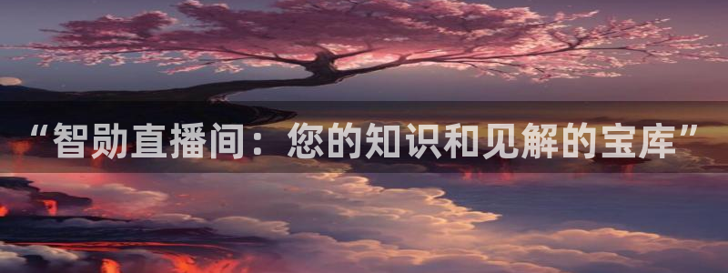833直播比赛免费观看：“智勋直播间：您的知识和见解的宝库”