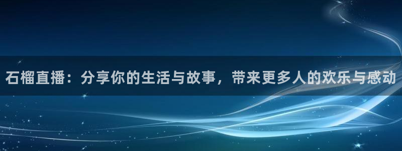3833tv直播：石榴直播：分享你的生活与故事，带来更多人的欢乐与感动