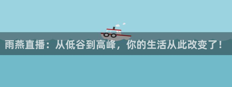833直播：雨燕直播：从低谷到高峰，你的生活从此改变了！
