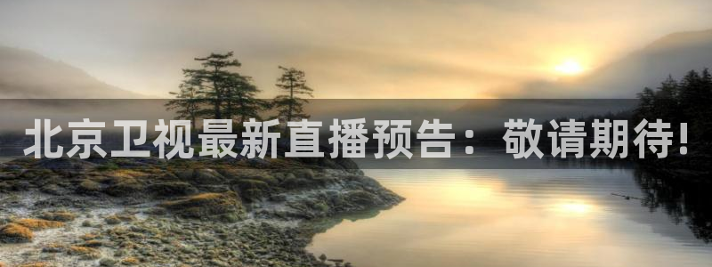 833足球比赛直播免费观看：北京卫视最新直播预告：敬请期待!
