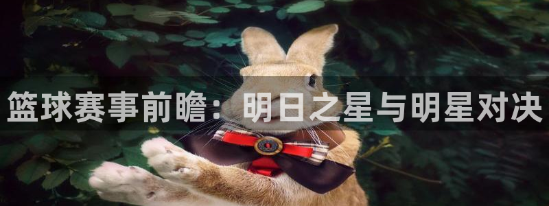 833体育免费直播平台：篮球赛事前瞻：明日之星与明星对决
