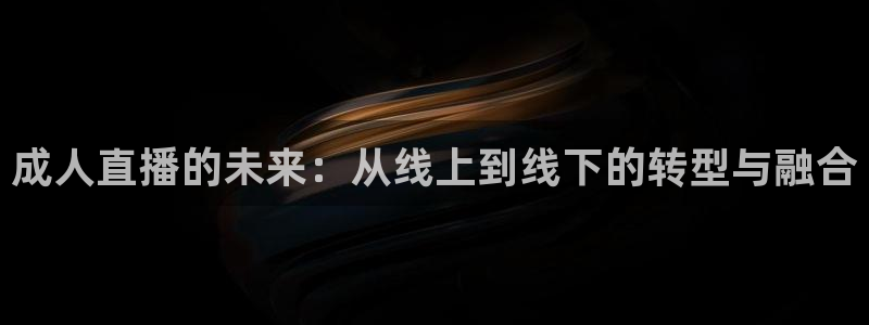 球帝带833赛事直播：成人直播的未来：从线上到线下的转型与融合