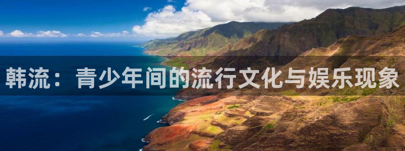 球帝833直播入口：韩流：青少年间的流行文化与娱乐现象